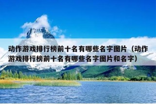 动作游戏排行榜前十名有哪些名字图片（动作游戏排行榜前十名有哪些名字图片和名字）