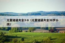 儿童谜语大全3-6（儿童谜语大全36岁小孩）