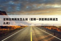 星期五用英文怎么说（星期一到星期日英语怎么读）