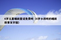 6岁儿童睡前童话免费听（6岁小孩听的睡前故事文字版）