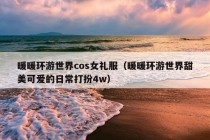 暖暖环游世界cos女礼服（暖暖环游世界甜美可爱的日常打扮4w）