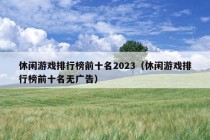 休闲游戏排行榜前十名2023（休闲游戏排行榜前十名无广告）