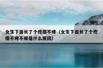 女生下面长了个疙瘩不疼（女生下面长了个疙瘩不疼不痒是什么原因）