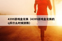 4399游戏盒兑换（4399游戏盒兑换的q币什么时候到账）