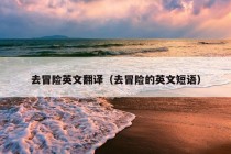 去冒险英文翻译（去冒险的英文短语）