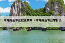 体育英语专业就业前景（体育英语专业学什么）