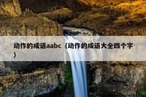 动作的成语aabc（动作的成语大全四个字）