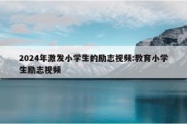 2024年激发小学生的励志视频:教育小学生励志视频