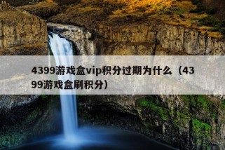 4399游戏盒vip积分过期为什么（4399游戏盒刷积分）