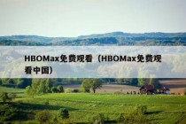 HBOMax免费观看（HBOMax免费观看中国）