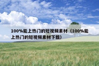 100%能上热门的短视频素材（100%能上热门的短视频素材下载）