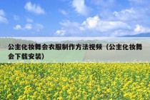 公主化妆舞会衣服制作方法视频（公主化妆舞会下载安装）