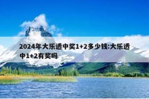 2024年大乐透中奖1+2多少钱:大乐透中1+2有奖吗