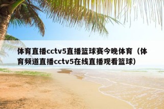 体育直播cctv5直播篮球赛今晚体育（体育频道直播cctv5在线直播观看篮球）