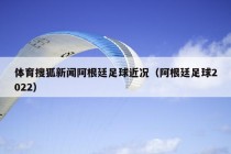 体育搜狐新闻阿根廷足球近况（阿根廷足球2022）