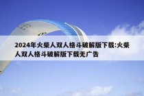 2024年火柴人双人格斗破解版下载:火柴人双人格斗破解版下载无广告