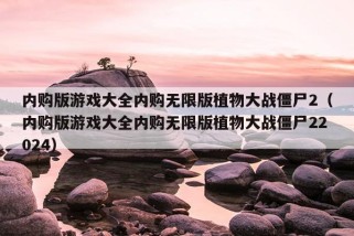 内购版游戏大全内购无限版植物大战僵尸2（内购版游戏大全内购无限版植物大战僵尸22024）