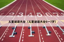 儿童谜语大全（儿童谜语大全6一7岁）