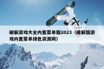 破解游戏大全内置菜单版2023（破解版游戏内置菜单绿色资源网）