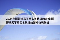 2024年既好玩又不用实名认证的游戏:既好玩又不用实名认证的游戏吃鸡联机