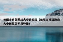 无限金币版游戏大全破解版（无限金币版游戏大全破解版不用登录）