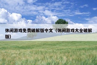 休闲游戏免费破解版中文（休闲游戏大全破解版）