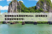 游戏昵称女生简短好听2021（游戏昵称女生简短好听带符号）