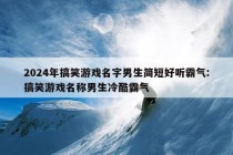 2024年搞笑游戏名字男生简短好听霸气:搞笑游戏名称男生冷酷霸气