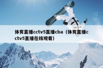 体育直播cctv5直播cba（体育直播cctv5直播在线观看）