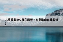 儿童歌曲500首在线听（儿童歌曲在线收听）