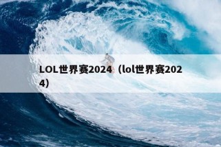 LOL世界赛2024（lol世界赛2024）