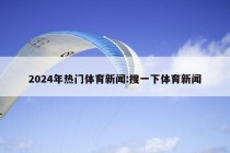 2024年热门体育新闻:搜一下体育新闻