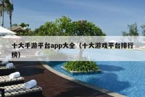 十大手游平台app大全（十大游戏平台排行榜）