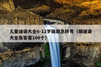 儿童谜语大全6-12岁脑筋急转弯（猜谜语大全及答案100个）