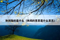 休闲指的是什么（休闲的意思是什么意思）