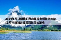 2024年可以赚钱的游戏提现金到微信的游戏:可以赚钱并提现到微信的游戏