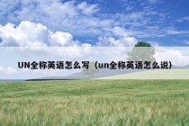 UN全称英语怎么写（un全称英语怎么说）