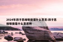 2024年孩子思维敏捷是什么意思:孩子思维敏捷是什么意思啊