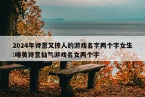 2024年诗意又撩人的游戏名字两个字女生:唯美诗意仙气游戏名女两个字