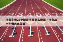 拼音字母26个拼音字母怎么读法（拼音26个字母怎么发音）