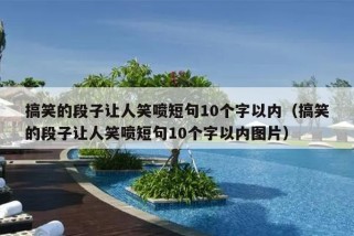 搞笑的段子让人笑喷短句10个字以内（搞笑的段子让人笑喷短句10个字以内图片）