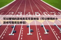 可以赚钱的游戏真实可靠微信（可以赚钱的小游戏可提现在微信）