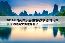 2024年休闲娱乐活动的英文表达:休闲娱乐活动的英文表达是什么