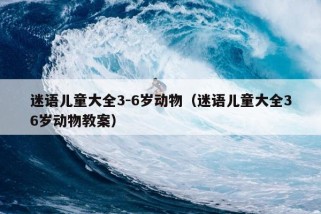 迷语儿童大全3-6岁动物（迷语儿童大全36岁动物教案）