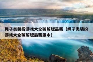 绳子类装扮游戏大全破解版最新（绳子类装扮游戏大全破解版最新版本）