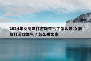 2024年女朋友打游戏生气了怎么哄:女朋友打游戏生气了怎么哄文案