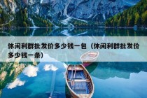 休闲利群批发价多少钱一包（休闲利群批发价多少钱一条）