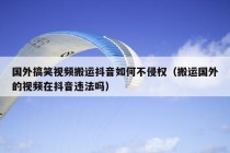 国外搞笑视频搬运抖音如何不侵权（搬运国外的视频在抖音违法吗）