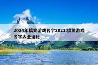 2024年搞笑游戏名字2021:搞笑游戏名字大全逗比