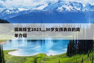 搞笑综艺2023,,,30岁女孩表白的简单介绍